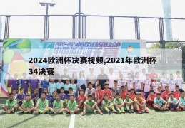 2024欧洲杯决赛视频,2021年欧洲杯34决赛