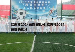 欧洲杯2024预选赛比分,欧洲杯2024预选赛比分