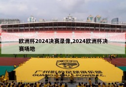 欧洲杯2024决赛录像,2024欧洲杯决赛场地