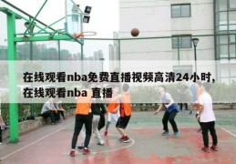 在线观看nba免费直播视频高清24小时,在线观看nba 直播