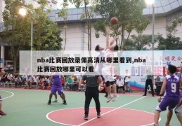 nba比赛回放录像高清从哪里看到,nba比赛回放哪里可以看