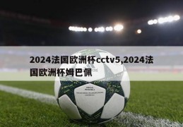 2024法国欧洲杯cctv5,2024法国欧洲杯姆巴佩