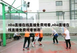 nba直播在线直播免费观看,nba直播在线直播免费观看雨燕