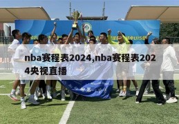 nba赛程表2024,nba赛程表2024央视直播