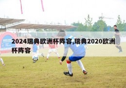 2024瑞典欧洲杯阵容,瑞典2020欧洲杯阵容