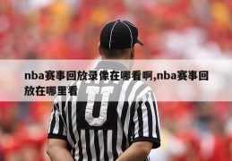 nba赛事回放录像在哪看啊,nba赛事回放在哪里看