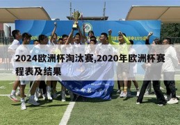 2024欧洲杯淘汰赛,2020年欧洲杯赛程表及结果