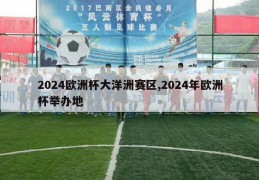 2024欧洲杯大洋洲赛区,2024年欧洲杯举办地