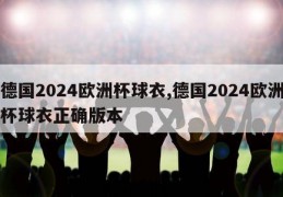 德国2024欧洲杯球衣,德国2024欧洲杯球衣正确版本