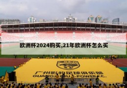 欧洲杯2024购买,21年欧洲杯怎么买