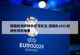 德国欧洲杯球衣感觉巨丑,德国队2021欧洲杯球衣难看