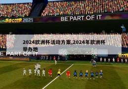 2024欧洲杯活动方案,2024年欧洲杯举办地