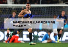 2024欧洲杯乌克兰,2024欧洲杯乌克兰vs英格兰