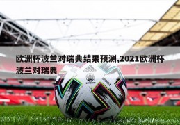 欧洲杯波兰对瑞典结果预测,2021欧洲杯波兰对瑞典