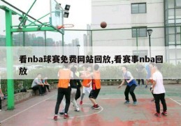 看nba球赛免费网站回放,看赛事nba回放