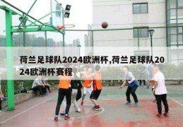 荷兰足球队2024欧洲杯,荷兰足球队2024欧洲杯赛程