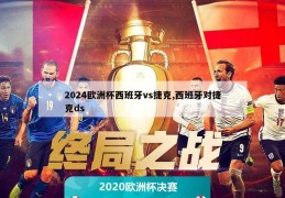 2024欧洲杯西班牙vs捷克,西班牙对捷克ds