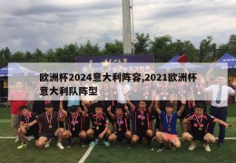 欧洲杯2024意大利阵容,2021欧洲杯意大利队阵型