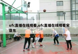 ufc直播在线观看,ufc直播在线观看宋亚东