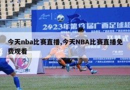 今天nba比赛直播,今天NBA比赛直播免费观看