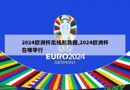 2024欧洲杯出线形势图,2024欧洲杯在哪举行