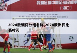 2024欧洲杯分组名称,2024欧洲杯比赛时间