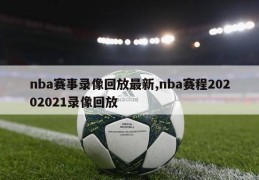 nba赛事录像回放最新,nba赛程20202021录像回放