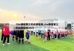 CBA赛程第三阶段赛程表,cba赛程第三阶段赛程表2023