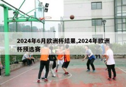 2024年6月欧洲杯结果,2024年欧洲杯预选赛