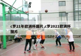 c罗21年欧洲杯图片,c罗2021欧洲杯图片