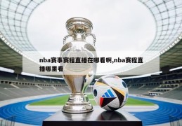 nba赛事赛程直播在哪看啊,nba赛程直播哪里看