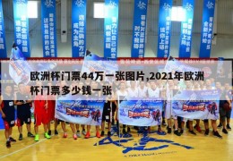 欧洲杯门票44万一张图片,2021年欧洲杯门票多少钱一张