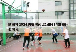 欧洲杯2024决赛时间,欧洲杯14决赛什么时候