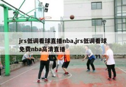 jrs低调看球直播nba,jrs低调看球免费nba高清直播