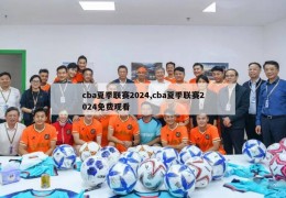 cba夏季联赛2024,cba夏季联赛2024免费观看