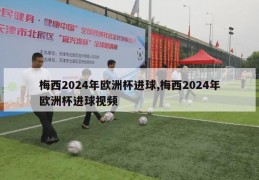 梅西2024年欧洲杯进球,梅西2024年欧洲杯进球视频