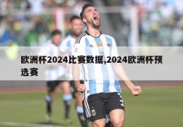 欧洲杯2024比赛数据,2024欧洲杯预选赛