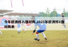 今年欧洲杯八强对阵,2021年欧洲杯8强对阵表